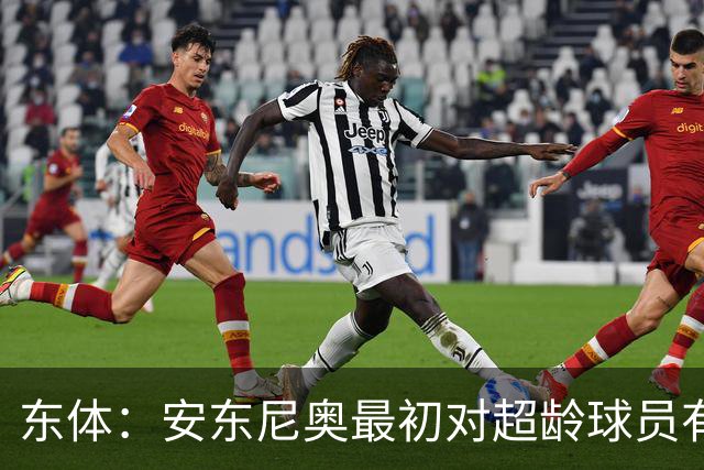 东体：安东尼奥最初对超龄球员有抵触，他从大脚尼奥变身赢球尼奥